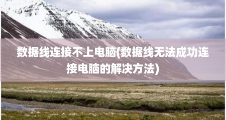 数据线连接不上电脑(数据线无法成功连接电脑的解决方法)