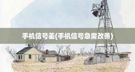 手机信号差(手机信号急需改善)