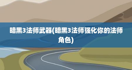 暗黑3法师武器(暗黑3法师强化你的法师角色)