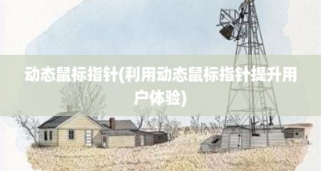 动态鼠标指针(利用动态鼠标指针提升用户体验)