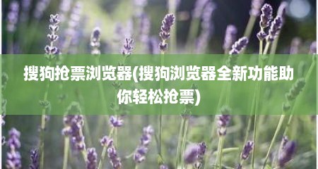 搜狗抢票浏览器(搜狗浏览器全新功能助你轻松抢票)