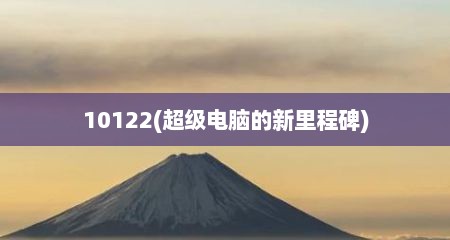 10122(超级电脑的新里程碑)