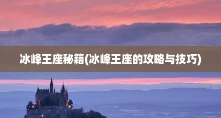 冰峰王座秘籍(冰峰王座的攻略与技巧)
