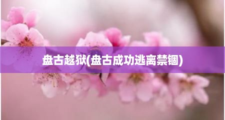 盘古越狱(盘古成功逃离禁锢)