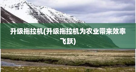 升级拖拉机(升级拖拉机为农业带来效率飞跃)