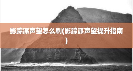 影踪派声望怎么刷(影踪派声望提升指南)