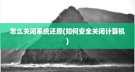 怎么关闭系统还原(如何安全关闭计算机)