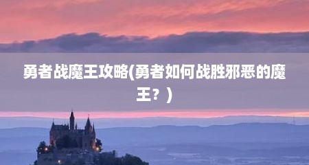 勇者战魔王攻略(勇者如何战胜邪恶的魔王？)
