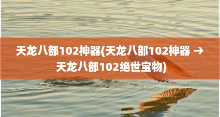 天龙八部102神器(天龙八部102神器 → 天龙八部102绝世宝物)