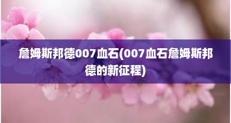 詹姆斯邦德007血石(007血石詹姆斯邦德的新征程)