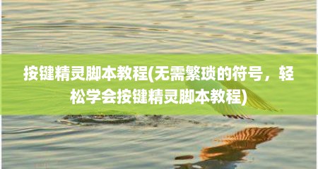 按键精灵脚本教程(无需繁琐的符号，轻松学会按键精灵脚本教程)