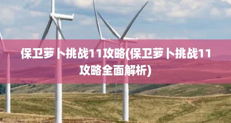 保卫萝卜挑战11攻略(保卫萝卜挑战11攻略全面解析)
