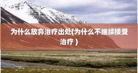 为什么放弃治疗出处(为什么不继续接受治疗 )