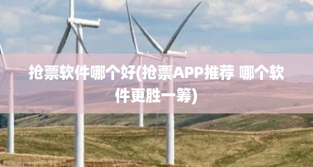 抢票软件哪个好(抢票APP推荐 哪个软件更胜一筹)