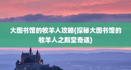 大图书馆的牧羊人攻略(探秘大图书馆的牧羊人之殿堂奇遇)