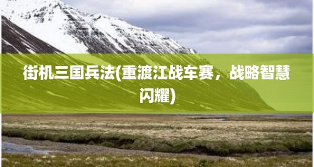 街机三国兵法(重渡江战车赛，战略智慧闪耀)