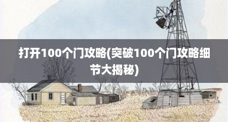 打开100个门攻略(突破100个门攻略细节大揭秘)
