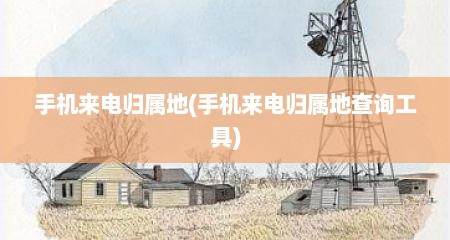 手机来电归属地(手机来电归属地查询工具)