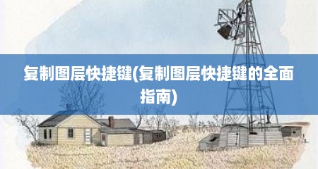 复制图层快捷键(复制图层快捷键的全面指南)