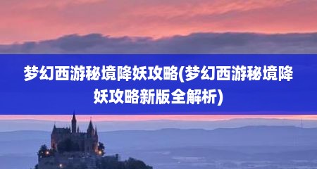 梦幻西游秘境降妖攻略(梦幻西游秘境降妖攻略新版全解析)