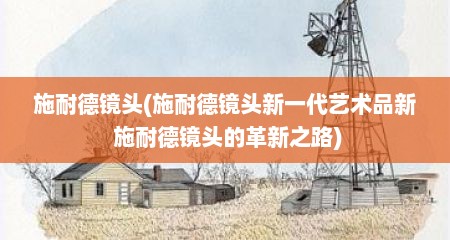 施耐德镜头(施耐德镜头新一代艺术品新 施耐德镜头的革新之路)