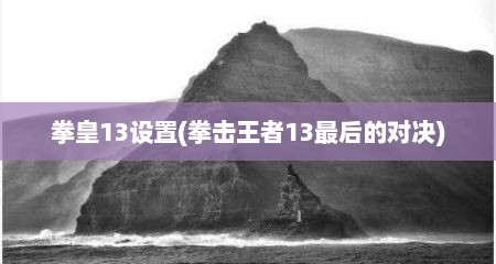 拳皇13设置(拳击王者13最后的对决)