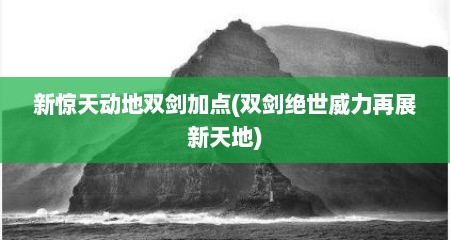 新惊天动地双剑加点(双剑绝世威力再展新天地)