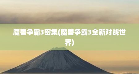 魔兽争霸3密集(魔兽争霸3全新对战世界)