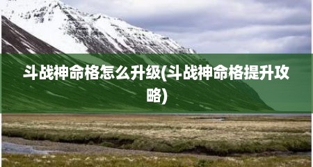 斗战神命格怎么升级(斗战神命格提升攻略)