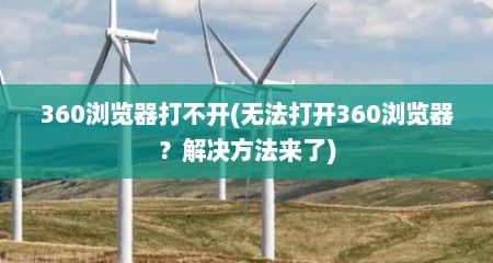 360浏览器打不开(无法打开360浏览器？解决方法来了)