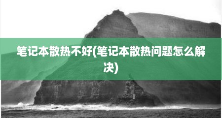 笔记本散热不好(笔记本散热问题怎么解决)