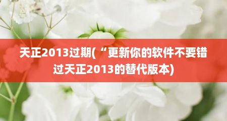 天正2013过期(“更新你的软件不要错过天正2013的替代版本)