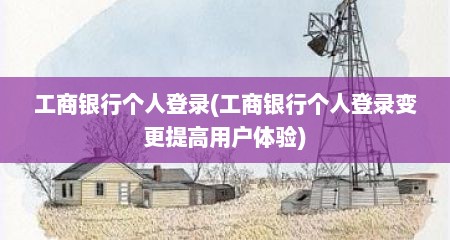 工商银行个人登录(工商银行个人登录变更提高用户体验)