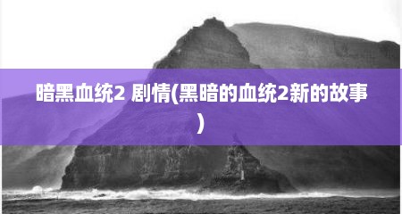 暗黑血统2 剧情(黑暗的血统2新的故事)