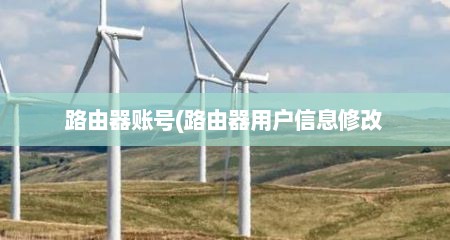 路由器账号(路由器用户信息修改