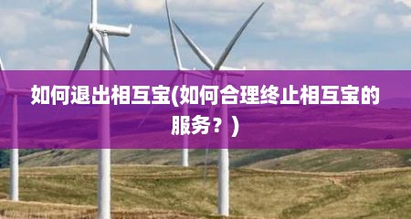 如何退出相互宝(如何合理终止相互宝的服务？)