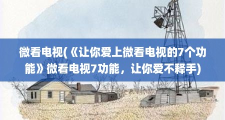 微看电视(《让你爱上微看电视的7个功能》微看电视7功能，让你爱不释手)