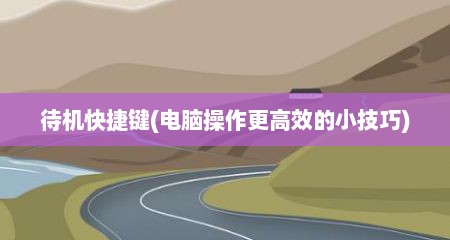 待机快捷键(电脑操作更高效的小技巧)