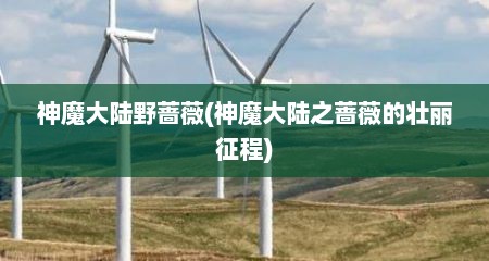 神魔大陆野蔷薇(神魔大陆之蔷薇的壮丽征程)