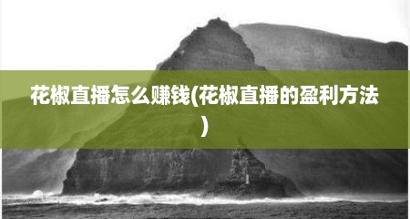 花椒直播怎么赚钱(花椒直播的盈利方法)