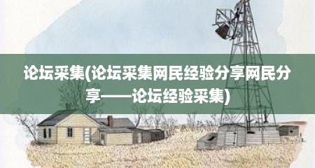 论坛采集(论坛采集网民经验分享网民分享——论坛经验采集)
