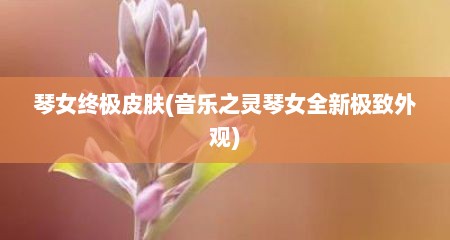 琴女终极皮肤(音乐之灵琴女全新极致外观)