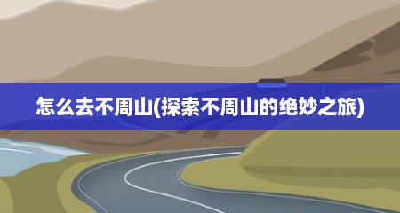 怎么去不周山(探索不周山的绝妙之旅)