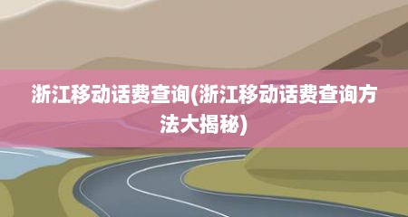 浙江移动话费查询(浙江移动话费查询方法大揭秘)