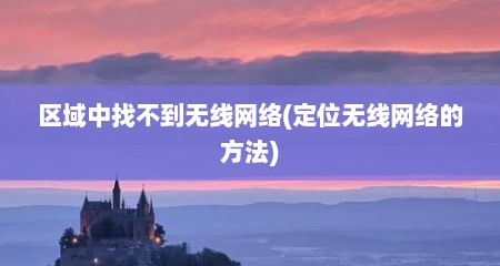 区域中找不到无线网络(定位无线网络的方法)