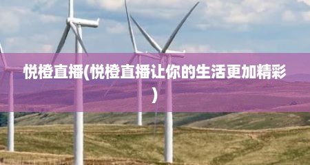 悦橙直播(悦橙直播让你的生活更加精彩)