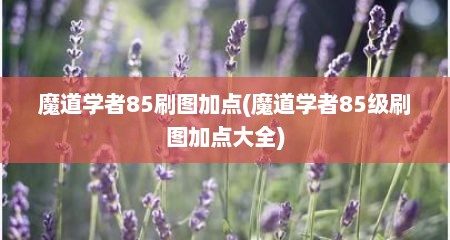 魔道学者85刷图加点(魔道学者85级刷图加点大全)