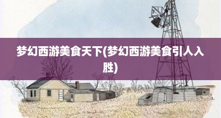 梦幻西游美食天下(梦幻西游美食引人入胜)