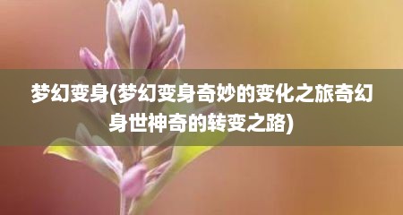 梦幻变身(梦幻变身奇妙的变化之旅奇幻身世神奇的转变之路)