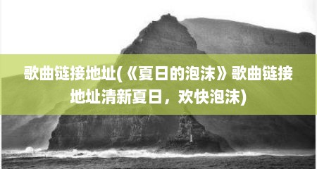 歌曲链接地址(《夏日的泡沫》歌曲链接地址清新夏日，欢快泡沫)